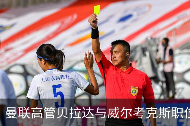 曼联高管贝拉达与威尔考克斯职位面临不确定性